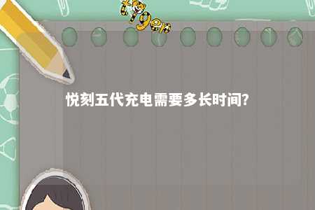 悦刻五代充电需要多长时间？ 
